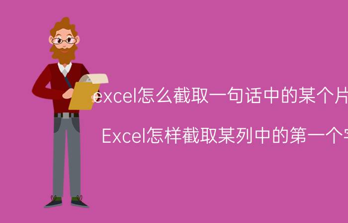 excel怎么截取一句话中的某个片段 Excel怎样截取某列中的第一个字？